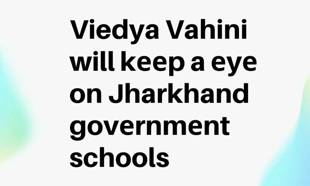 Viedya Vahini will kееp a еyе on Jharkhand govеrnmеnt schools